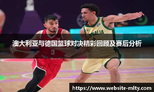 澳大利亚与德国篮球对决精彩回顾及赛后分析