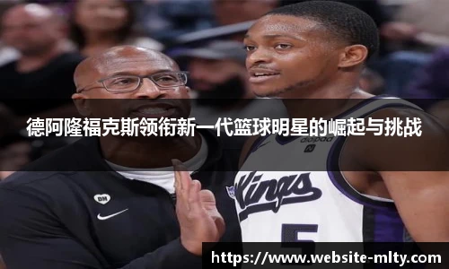 德阿隆福克斯领衔新一代篮球明星的崛起与挑战