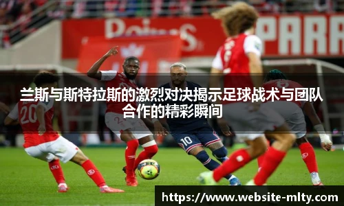 兰斯与斯特拉斯的激烈对决揭示足球战术与团队合作的精彩瞬间